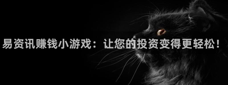 优贝娱乐网页登录入口：易资讯赚钱小游戏：让您的投资变得更轻松