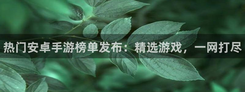 优贝娱乐网页登录入口官网：热门安卓手游榜单发布：精选游戏，一