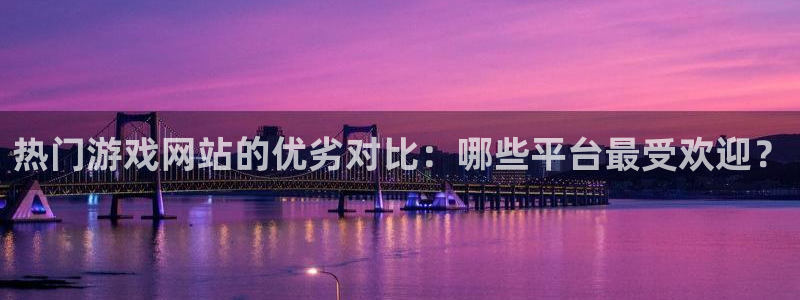 优贝娱乐娱乐是真的吗：热门游戏网站的优劣对比：哪些平台最受欢
